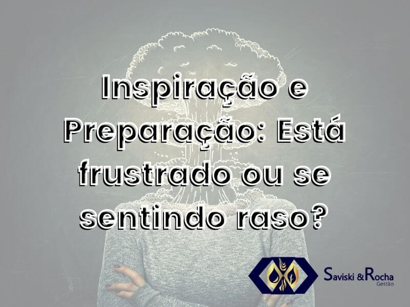 Inspiração e Preparação: Está frustrado ou se sentindo raso?